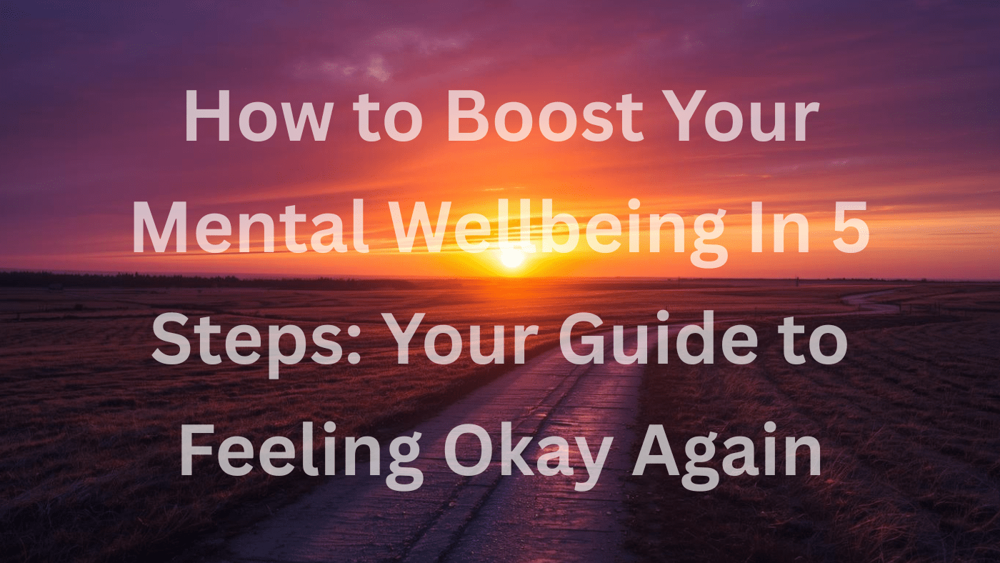A vibrant sunset over an open countryside road, with warm orange and purple skies creating a calm, hopeful mood. Overlay text reads: “How to Boost Your Mental Wellbeing in 5 Steps: Your Guide to Feeling Okay Again.”